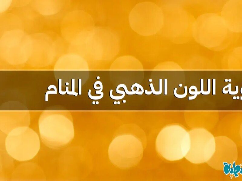 اللون الذهبي في المنام: 13 تفسير ودلالة لرؤيته للحامل والعزباء والمتزوجة