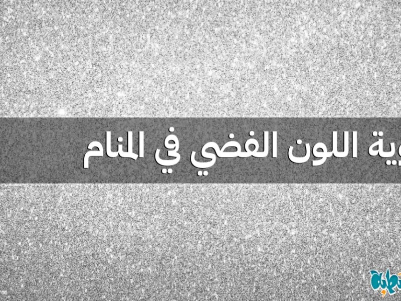 اللون الفضي في المنام: 12 تفسير ودلالة لرؤيته للحامل والمتزوجة والعزباء