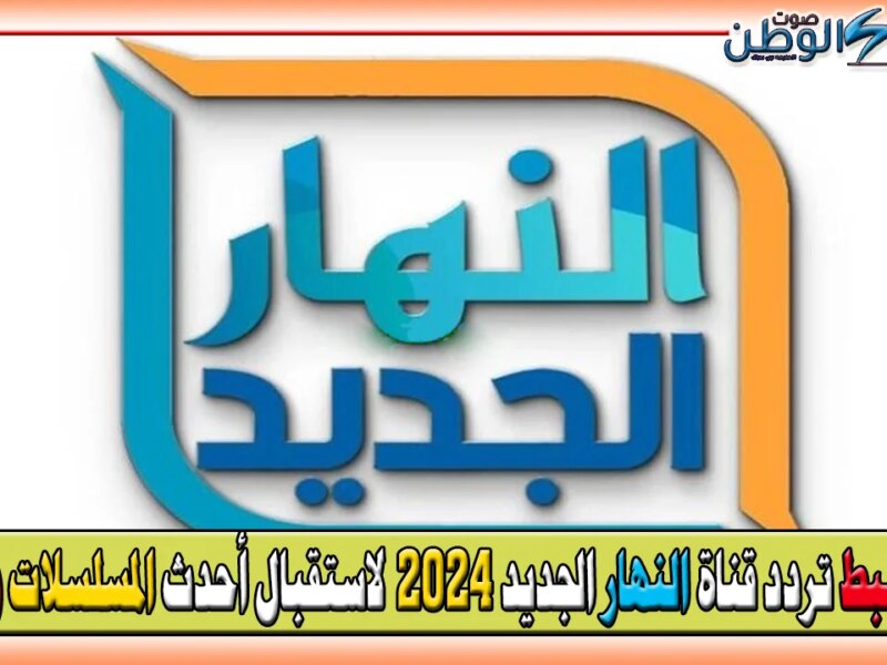 كيف تضبط تردد قناة النهار الجديد 2024 Al Nahar TV لاستقبال أحدث المسلسلات والأفلام؟