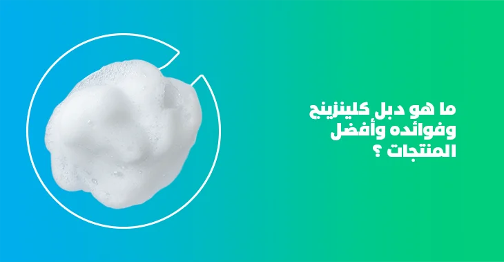 دبل كلينسينج double cleansing ما فوائده وأفضل المنتجات؟